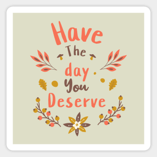 Have The Day You Deserve Magnet